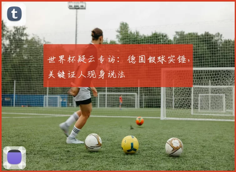 世界杯疑云专访：德国假球实锤，关键证人现身说法