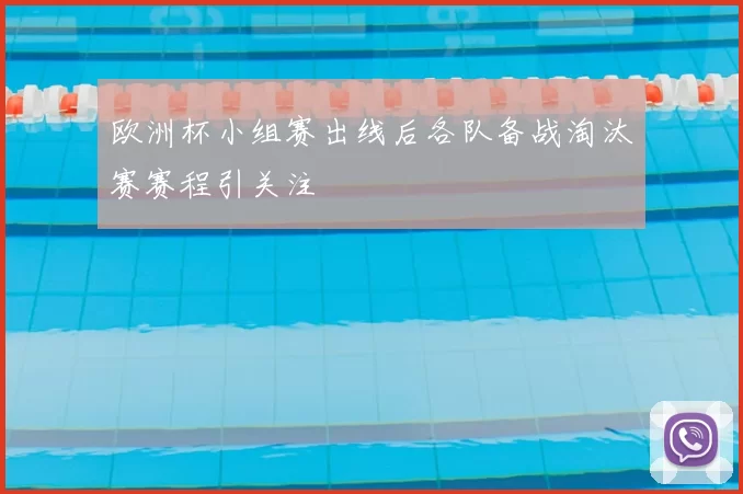 欧洲杯小组赛出线后各队备战淘汰赛赛程引关注