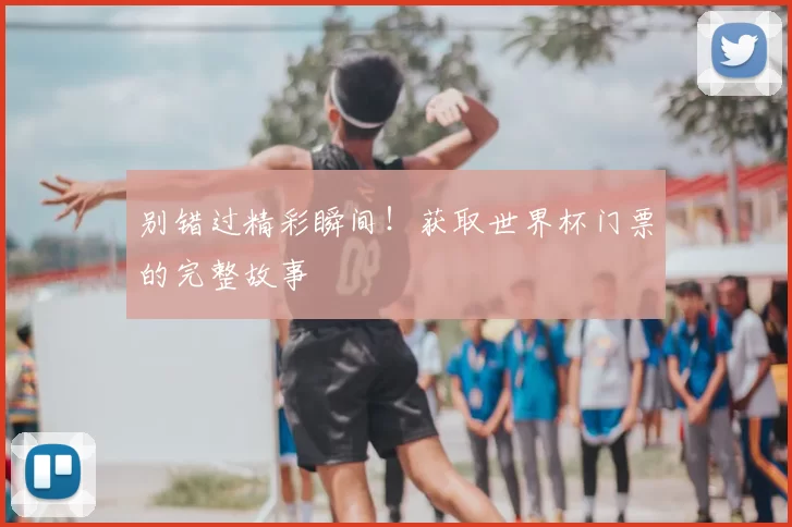 别错过精彩瞬间!获取世界杯门票的完整故事