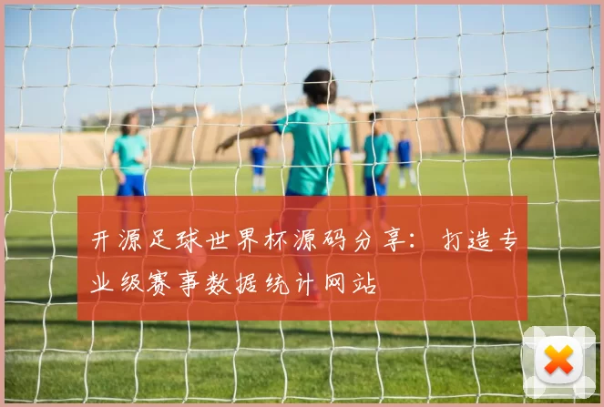开源足球世界杯源码分享:打造专业级赛事数据统计网站